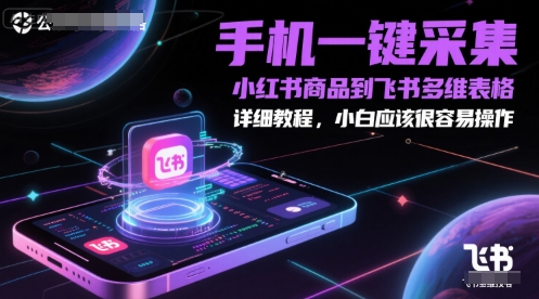 手机一键采集小红书商品到飞书多维表格，详细教程，小白应该很容易操作-鼎铸网