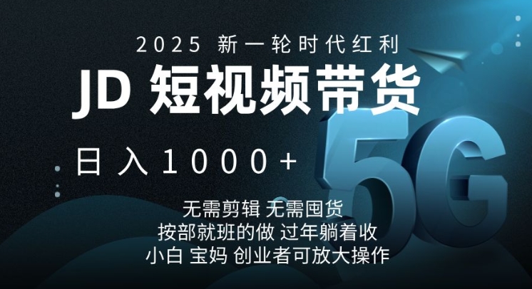 2025新一轮时代红利，JD短视频带货日入1k，无需剪辑，无需囤货，按部就班的做【揭秘】-鼎铸网