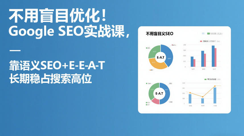 不用盲目优化！Google SEO实战课，靠语义SEO+E-E-A-T，长期稳占搜索高位-鼎铸网