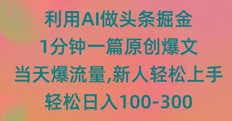 (9307期)利用AI做头条掘金，1分钟一篇原创爆文，当天爆流量，新人轻松上手-鼎铸网