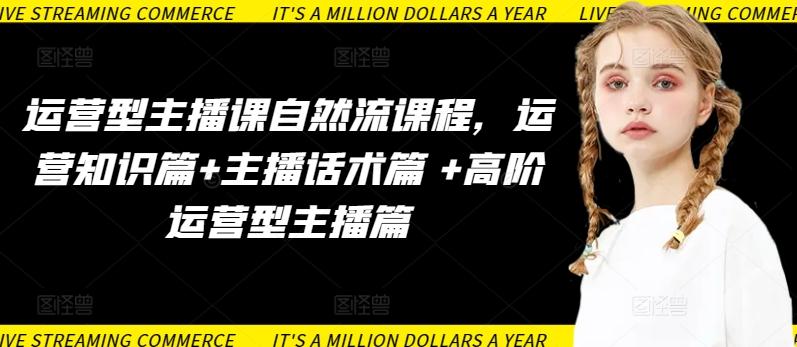 运营型主播课自然流课程，运营知识篇+主播话术篇 +高阶运营型主播篇-鼎铸网