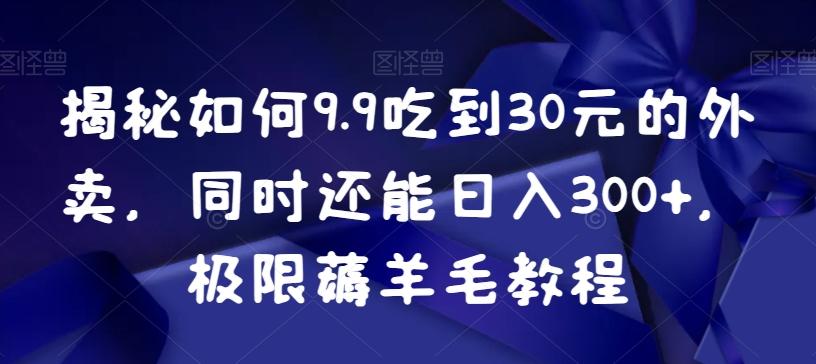 揭秘如何9.9吃到30元的外卖，同时还能日入300+，极限薅羊毛教程-鼎铸网