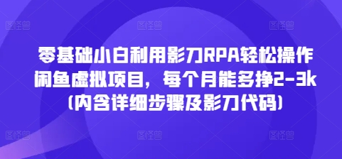 零基础小白利用影刀RPA轻松操作闲鱼虚拟项目，每个月能多挣2-3k(内含详细步骤及影刀代码)-鼎铸网
