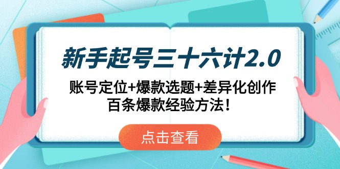 新手起号三十六计2.0：账号定位+爆款选题+差异化创作，百条爆款经验方法！-鼎铸网
