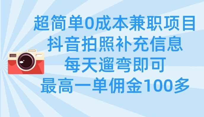 超简单0成本兼职项目，拍照补充信息，每天遛弯即可，最高一单佣金100多-鼎铸网