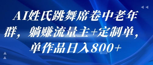 AI姓氏跳舞席卷中老年群，躺挣流量主+定制单，单作品日入8张-鼎铸网