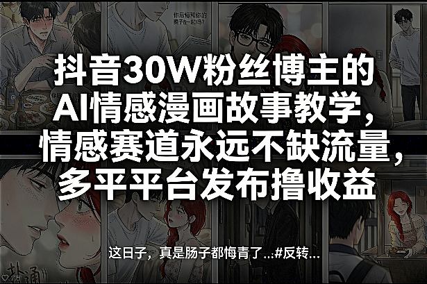 抖音30W粉丝博主的AI情感漫画故事教学，情感赛道永远不缺流量，多平台发布撸收益！-鼎铸网