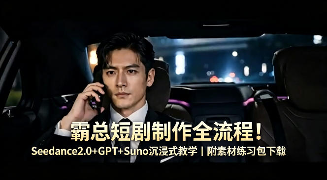 霸总短剧制作全流程！Seedance2.0+GPT+Suno沉浸式教学｜附素材练习包下载-鼎铸网