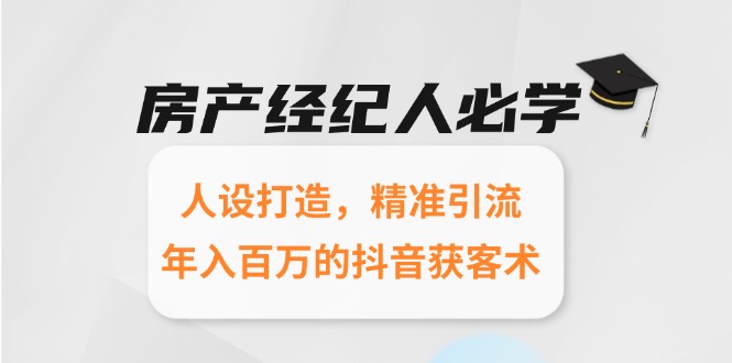 房产经纪人必学：人设打造，精准引流，年入百万的抖音获客术-鼎铸网