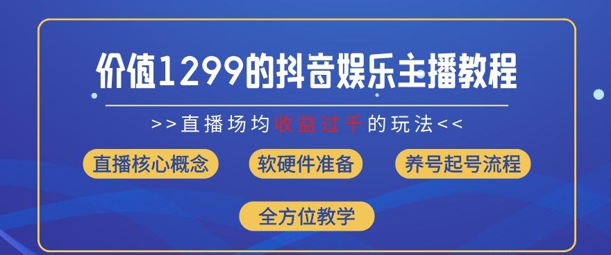 价值1299的抖音娱乐主播场均直播收入过千打法教学(8月最新)【揭秘】-鼎铸网