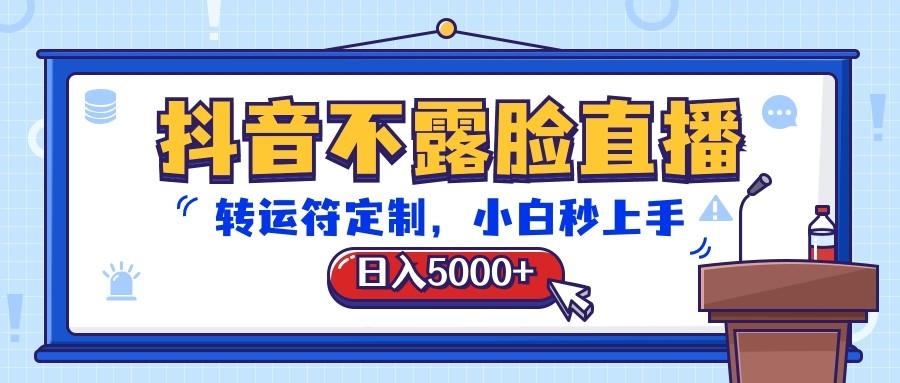 抖音不露脸直播，转运符定制，日入5000+，小白秒上手-鼎铸网