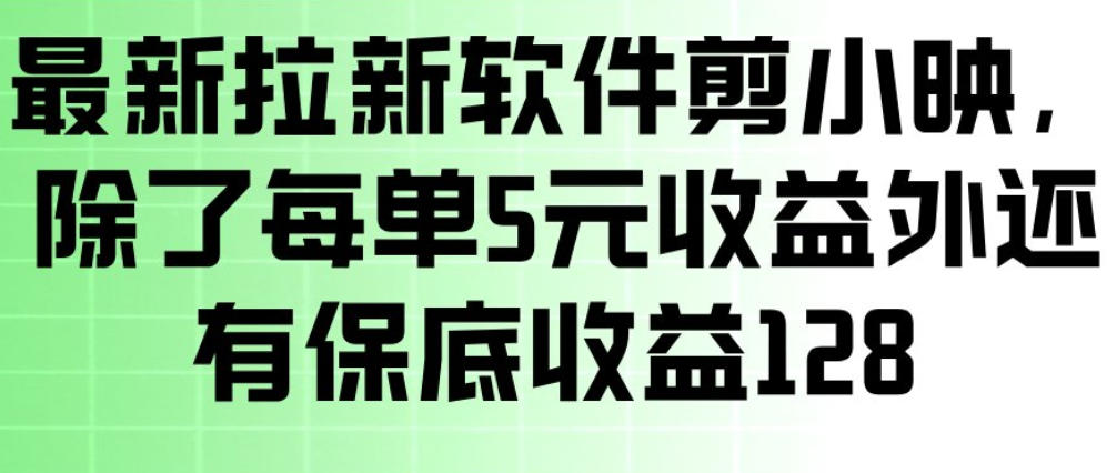 最新拉新软件剪小映，除了每单5米收益外还有保底收益128，一部手机轻松賺钱-鼎铸网