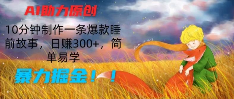 AI助力原创：10分钟制作一条爆款睡前故事，日赚300+，简单易学，暴力掘金【揭秘】-鼎铸网