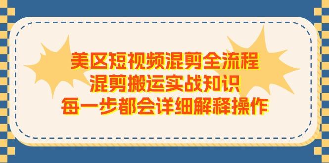 美区短视频混剪全流程，混剪搬运实战知识，每一步都会详细解释操作-鼎铸网