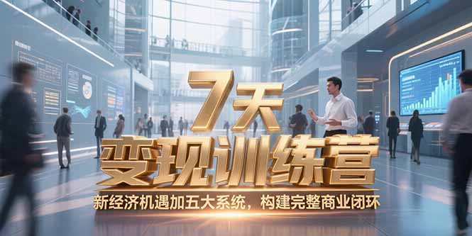 7天咨询师变现训练营，新经济机遇加五大系统，构建完整商业闭环-鼎铸网