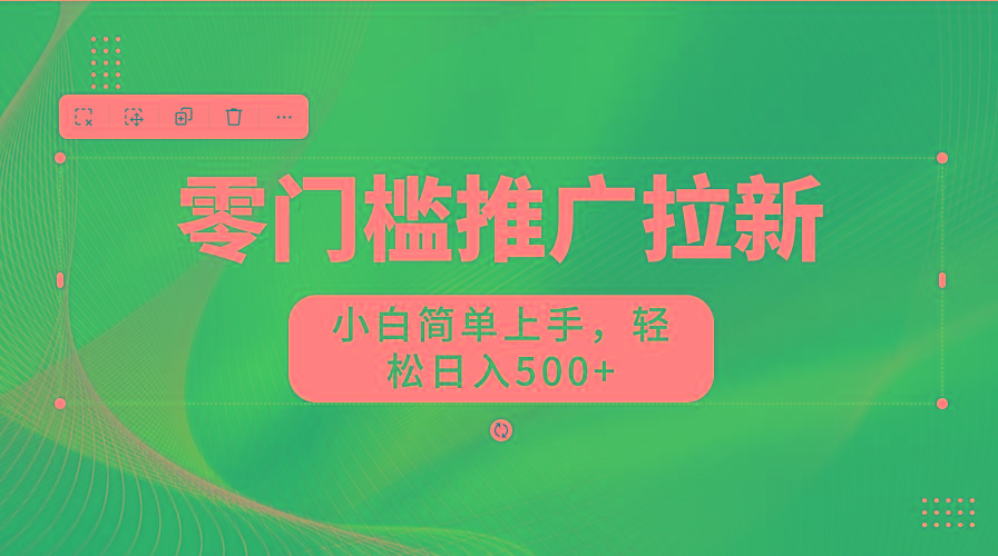 零门槛推广拉新，小白简单上手，轻松日入500+-鼎铸网