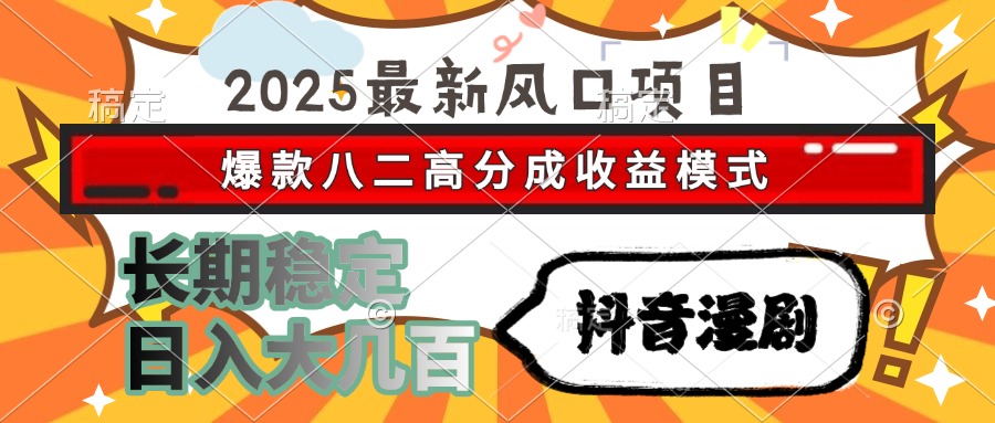 2025最新风口项目 抖音漫剧 爆款八二高分成收益模式 长期稳定日入大几百-鼎铸网