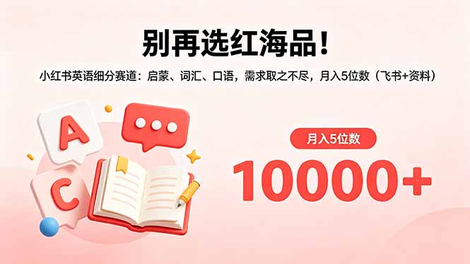 bbebf043a50c803a0ceebd7f68d4cd01.jpeg 别再选红海品!小红书英语细分赛道:启蒙、词汇、口语,需求取之不尽,月入5位数(飞书+资料