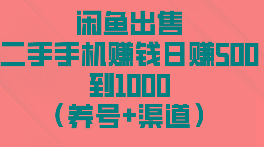 闲鱼出售二手手机赚钱，日赚500到1000(养号+渠道-鼎铸网