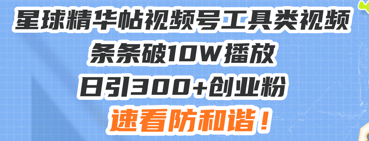星球精华帖视频号工具类视频条条破10W播放日引300+创业粉，速看防和谐！-鼎铸网