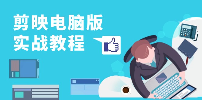 剪映电脑版实战教程，0基础打造短视频剪辑高手，详解功能、工具与实操案例-鼎铸网