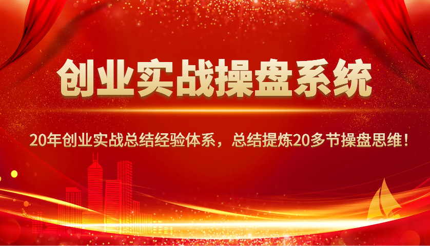 创业实战操盘系统，20年创业实战总结经验体系，总结提炼20多节操盘思维！-鼎铸网