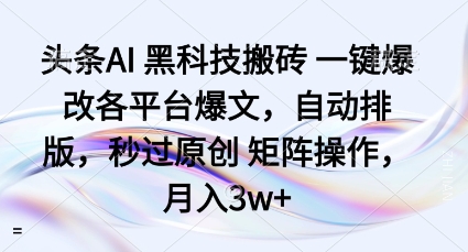头条AI黑科技搬砖项目一键爆改各平台爆文，自动排版，秒过原创矩阵操作，月入3w+【揭秘】-鼎铸网