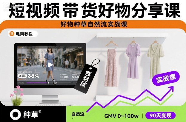 短视频带货好物分享课，好物种草自然流实战课-鼎铸网