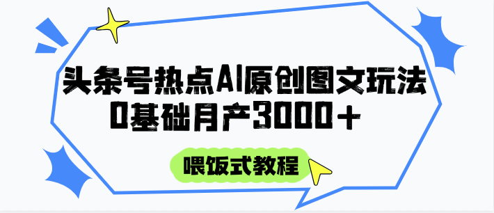 头条号热点AI图文攻略，喂饭式教程+0基础月产3000+-鼎铸网