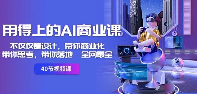 用得上的AI商业课：不仅仅是设计，带你商业化-带你思考-带你落地-全网最全-鼎铸网