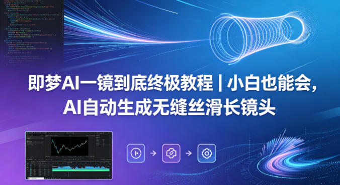 即梦AI一镜到底终极教程｜小白也能会，AI自动生成无缝丝滑长镜头-鼎铸网