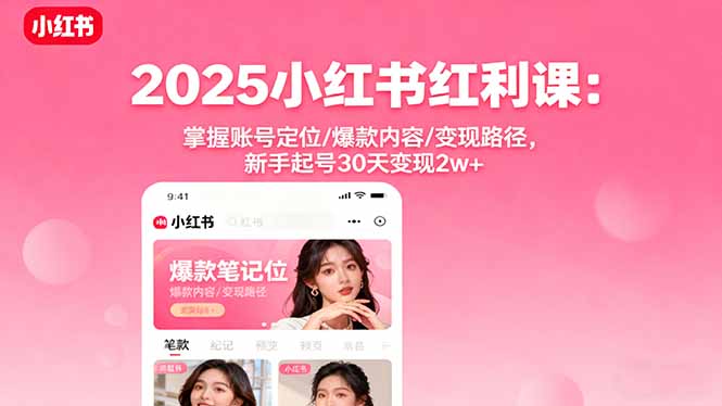 2025小红书红利课：掌握账号定位/爆款内容/变现路径，新手起号30天变现2w+-鼎铸网