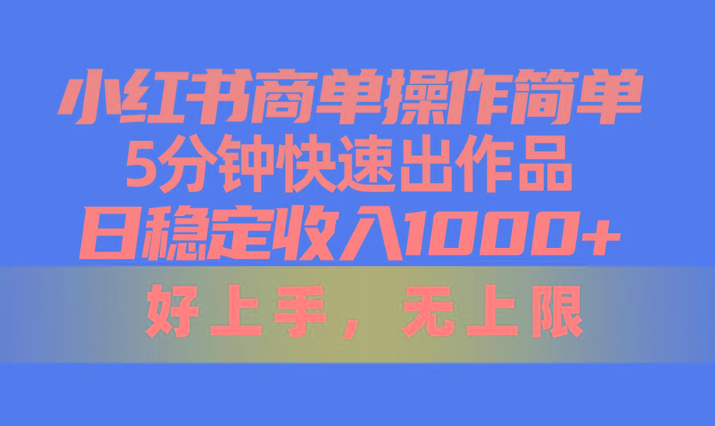 小红书商单操作简单，5分钟快速出作品，日稳定收入1000+，无上限-鼎铸网