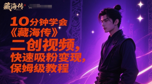 10分钟学会《藏海传》二创视频，快速吸粉变现，保姆级教程-鼎铸网