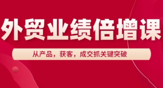 外贸业绩倍增课，从产品，获客，成交抓关键突破-鼎铸网