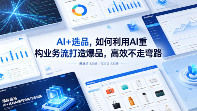 AI+选品，如何利用AI重构业务流打造爆品，高效不走弯路-鼎铸网