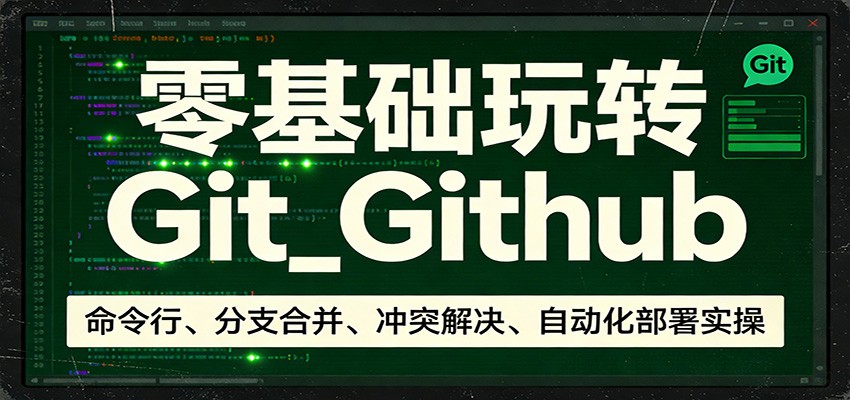 零基础玩转Git_Github：命令行、分支合并、冲突解决、自动化部署实操-鼎铸网