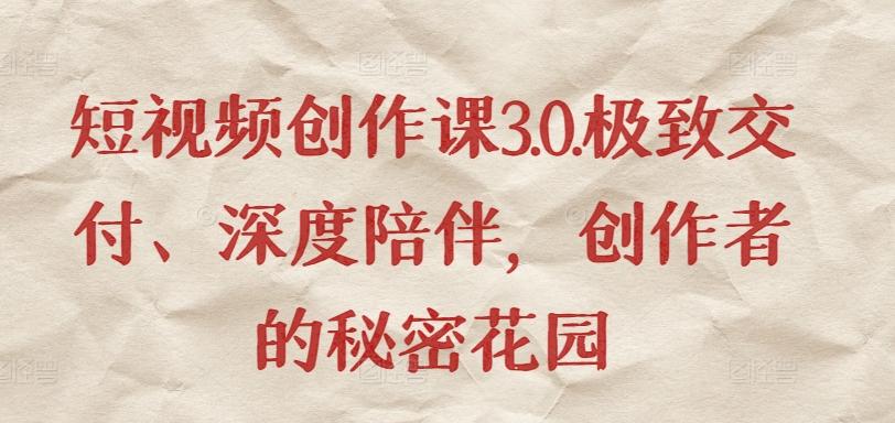 短视频创作课3.0.极致交付、深度陪伴，创作者的秘密花园-鼎铸网