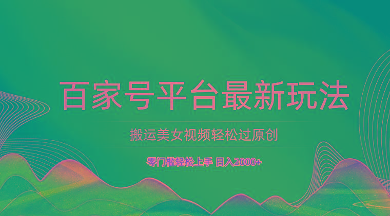 百家号平台搬运美女视频轻松过原创最新玩法，零门槛轻松上手，日入2000+ 可批量-鼎铸网