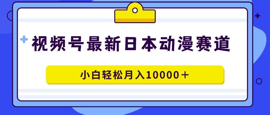 视频号日本动漫蓝海赛道，100%原创，小白轻松月入10000＋-鼎铸网