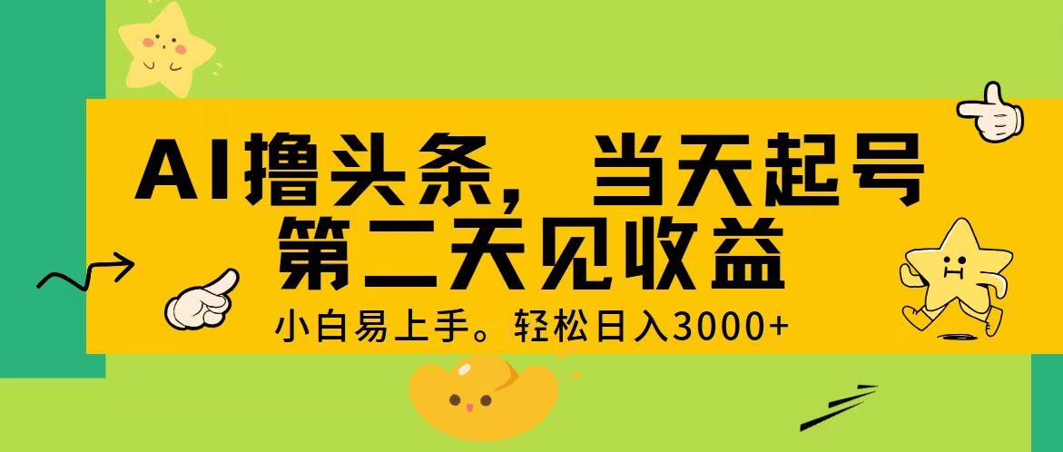 AI撸头条，轻松日入3000+，当天起号，第二天见收益。-鼎铸网
