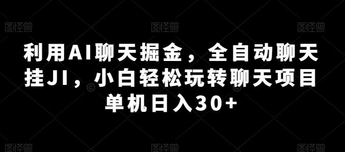 利用AI聊天掘金，全自动聊天挂JI，小白轻松玩转聊天项目 单机日入30+【揭秘】-鼎铸网