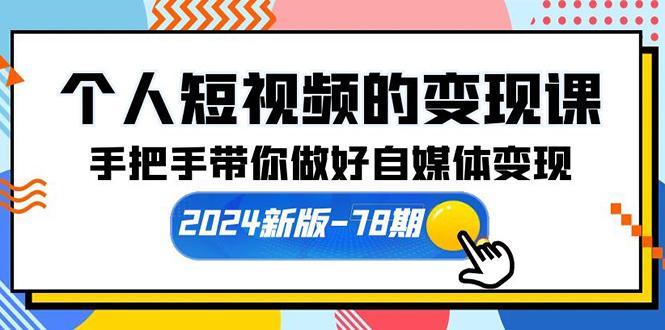 (10079期)个人短视频的变现课【2024新版-78期】手把手带你做好自媒体变现(61节课)-鼎铸网