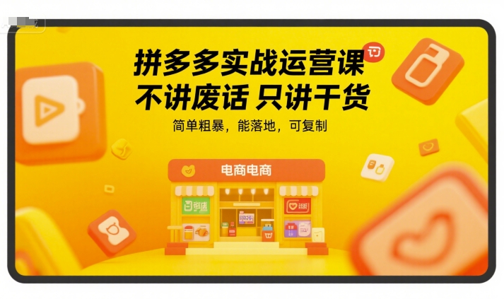 拼多多实战运营课，不讲废话只讲干货，简单粗暴，能落地，可复制-鼎铸网