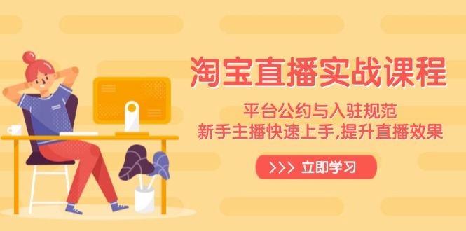 淘宝直播实战课程，平台公约与入驻规范，新手主播快速上手, 提升直播效果-鼎铸网