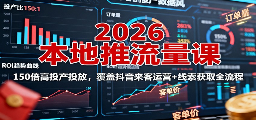 2026本地推流量课：150倍高投产投放，覆盖抖音来客运营+线索获取全流程-鼎铸网