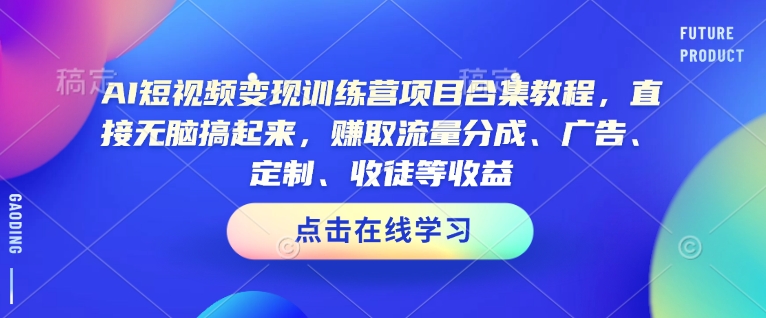 AI短视频变现训练营项目合集教程，直接无脑搞起来，赚取流量分成、广告、定制、收徒等收益-鼎铸网