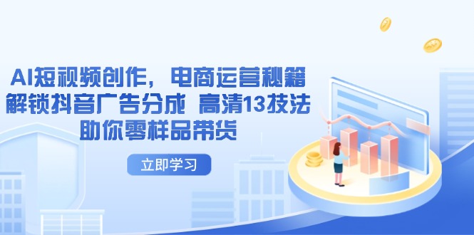 AI短视频创作，电商运营秘籍，解锁抖音广告分成 高清13技法助你零样品带货-鼎铸网