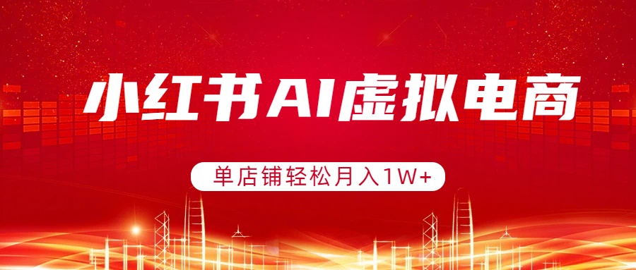 小红书AI虚拟电商，单店铺轻松月入1W+，可矩阵运营-鼎铸网