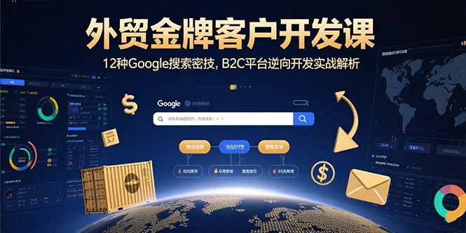外贸金牌客户开发课，12种Google搜索密技，B2C平台逆向开发实战解析-鼎铸网